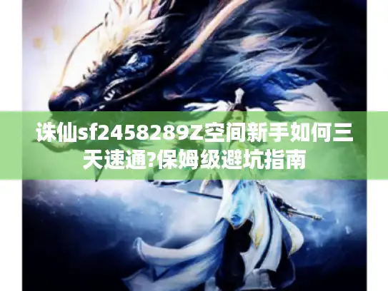 诛仙sf2458289Z空间新手如何三天速通?保姆级避坑指南 诛仙sf2458289Z空间新手如何三天速通?保姆级避坑指南