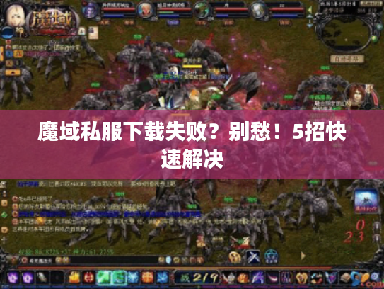 魔域私服下载失败？别愁！5招快速解决