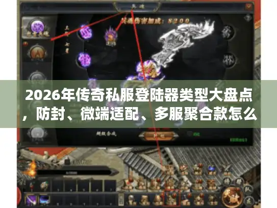 2026年传奇私服登陆器类型大盘点，防封、微端适配、多服聚合款怎么选？
