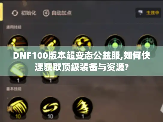 DNF100版本超变态公益服,如何快速获取顶级装备与资源? DNF100版本超变态公益服,如何快速获取顶级装备与资源?