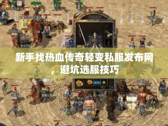 新手找热血传奇轻变私服发布网，避坑选服技巧