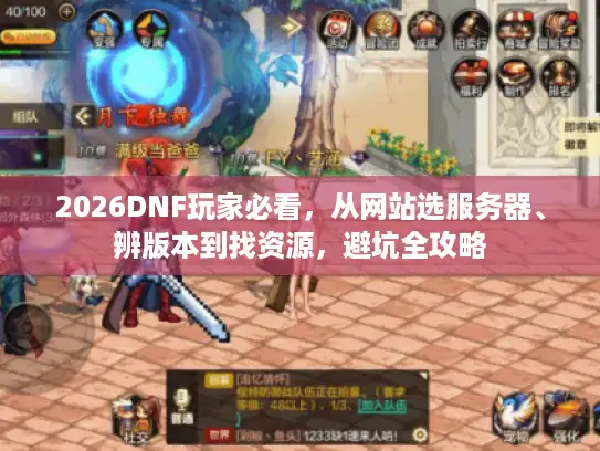 2026DNF玩家必看,从网站选服务器、辨版本到找资源,避坑全攻略 2026DNF玩家必看,从网站选服务器、辨版本到找资源,避坑全攻略