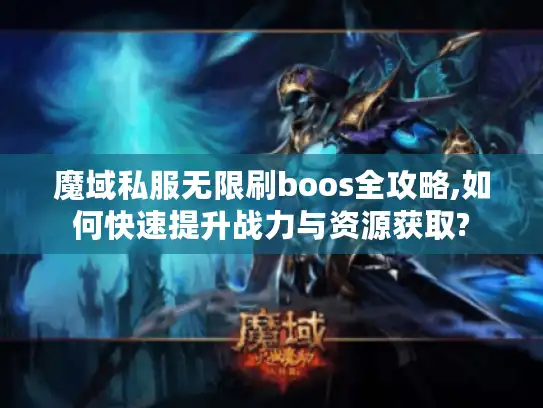 魔域私服无限刷boos全攻略,如何快速提升战力与资源获取?