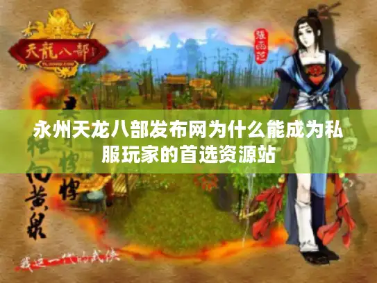 永州天龙八部发布网为什么能成为私服玩家的首选资源站