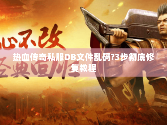 热血传奇私服DB文件乱码?3步彻底修复教程