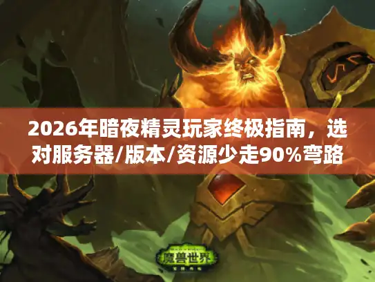 2026年暗夜精灵玩家终极指南,选对服务器/版本/资源少走90%弯路 2026年暗夜精灵玩家终极指南,选对服务器/版本/资源少走90%弯路