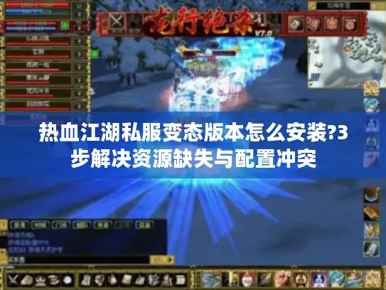 热血江湖私服变态版本怎么安装?3步解决资源缺失与配置冲突