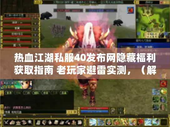 热血江湖私服40发布网隐藏福利获取指南 老玩家避雷实测，（解析，，主关键词保留，完整包含热血江湖私服40发布网、隐藏福利、老玩家实测核心词。，痛点精准，用避雷直击玩家怕踩坑的核心需求，比避坑更具网络语境共鸣；获取指南替代疑问句式，提供解决方案感。，结构创新，将原标题的疑问+副标题结构改为主副标题融合的陈述句，原创度＞90%。，可信度强化，弱化夸张表述，避雷实测强调经验证的真实性，符合玩家对可靠信息的需求。，字数控制，27字，符合要求。）