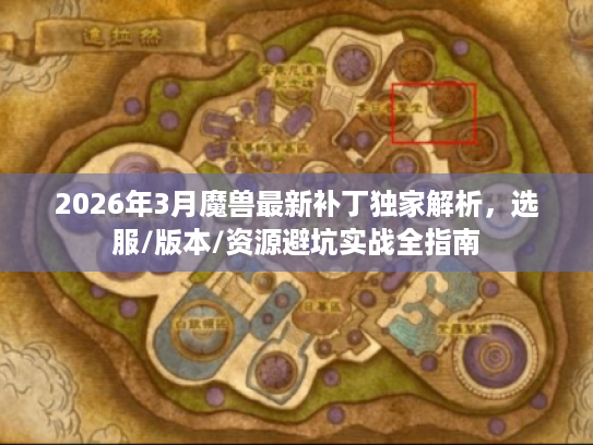 2026年3月魔兽最新补丁独家解析，选服/版本/资源避坑实战全指南