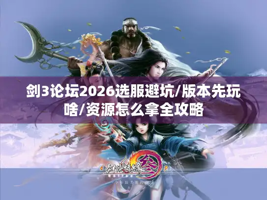 剑3论坛2026选服避坑/版本先玩啥/资源怎么拿全攻略