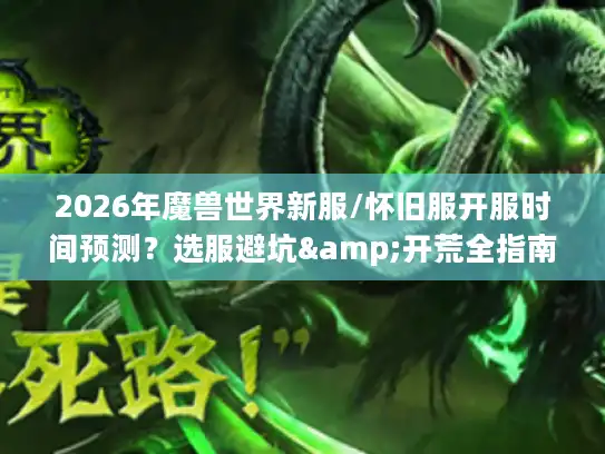 2026年魔兽世界新服/怀旧服开服时间预测？选服避坑&开荒全指南