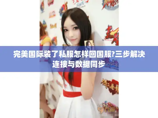 完美国际装了私服怎样回国服?三步解决连接与数据同步