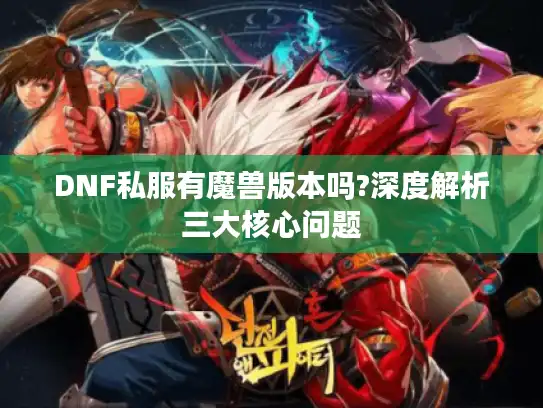 DNF私服有魔兽版本吗?深度解析三大核心问题