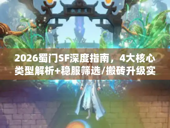 2026蜀门SF深度指南,4大核心类型解析+稳服筛选/搬砖升级实操技巧 2026蜀门SF深度指南,4大核心类型解析+稳服筛选/搬砖升级实操技巧