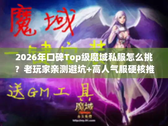 2026年口碑Top级魔域私服怎么挑？老玩家亲测避坑+高人气服硬核推荐
