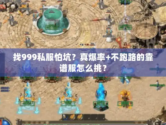 找999私服怕坑?真爆率+不跑路的靠谱服怎么挑? 找999私服怕坑?真爆率+不跑路的靠谱服怎么挑?