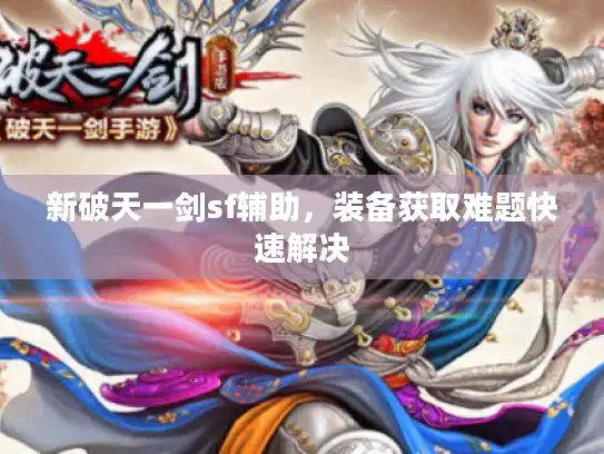 新破天一剑sf辅助,装备获取难题快速解决 新破天一剑sf辅助,装备获取难题快速解决