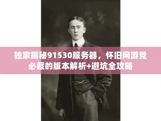 独家揭秘91530服务器，怀旧网游党必藏的版本解析+避坑全攻略