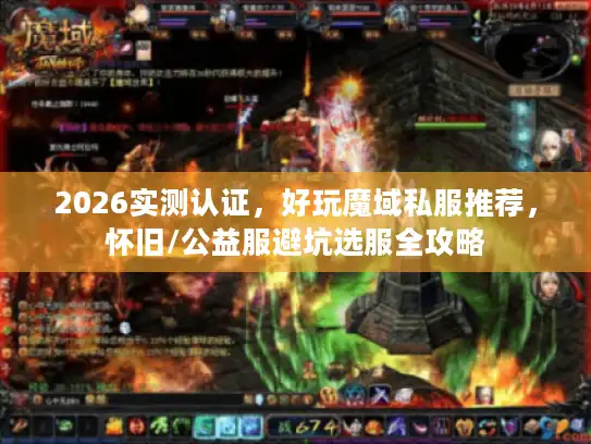 2026实测认证，好玩魔域私服推荐，怀旧/公益服避坑选服全攻略