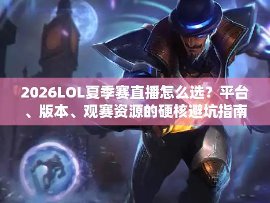 2026LOL夏季赛直播怎么选？平台、版本、观赛资源的硬核避坑指南