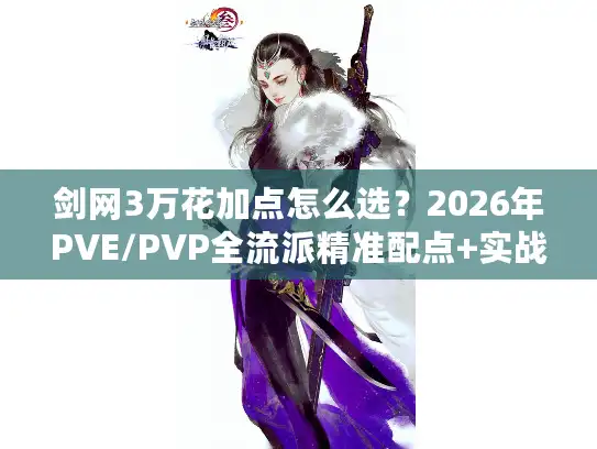 剑网3万花加点怎么选?2026年PVE/PVP全流派精准配点+实战避坑指南 剑网3万花加点怎么选?2026年PVE/PVP全流派精准配点+实战避坑指南