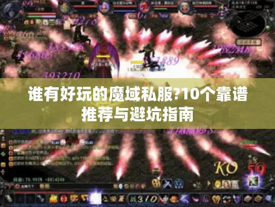 谁有好玩的魔域私服?10个靠谱推荐与避坑指南 谁有好玩的魔域私服?10个靠谱推荐与避坑指南