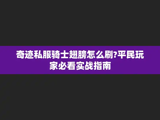 奇迹私服骑士翅膀怎么刷?平民玩家必看实战指南 奇迹私服骑士翅膀怎么刷?平民玩家必看实战指南