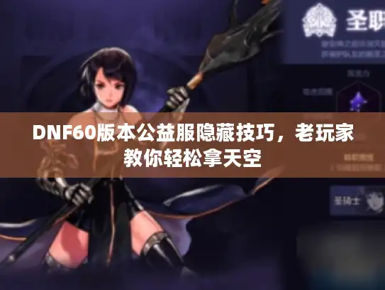 DNF60版本公益服隐藏技巧，老玩家教你轻松拿天空