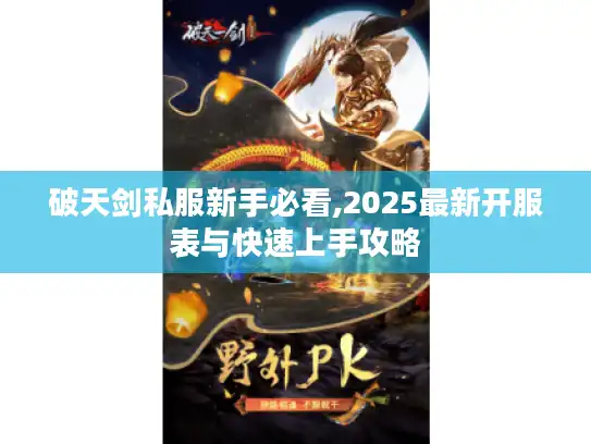 破天剑私服新手必看,2025最新开服表与快速上手攻略 破天剑私服新手必看,2025最新开服表与快速上手攻略