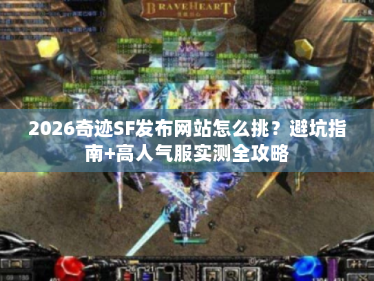 2026奇迹SF发布网站怎么挑？避坑指南+高人气服实测全攻略