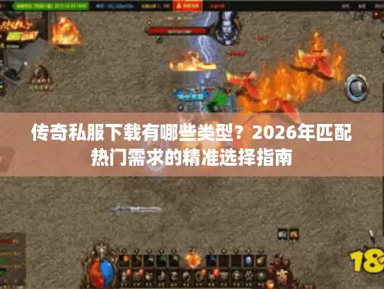 传奇私服下载有哪些类型？2026年匹配热门需求的精准选择指南