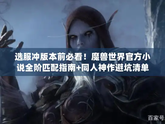 选服冲版本前必看！魔兽世界官方小说全阶匹配指南+同人神作避坑清单