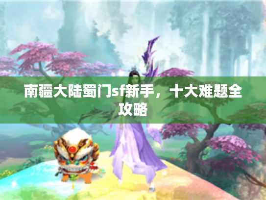 南疆大陆蜀门sf新手，十大难题全攻略