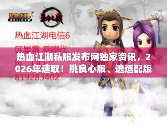 热血江湖私服发布网独家资讯，2026年速取！挑良心服、选适配版本全攻略