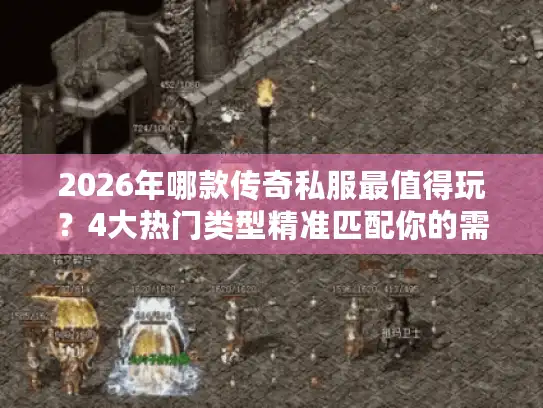 2026年哪款传奇私服最值得玩?4大热门类型精准匹配你的需求 2026年哪款传奇私服最值得玩?4大热门类型精准匹配你的需求