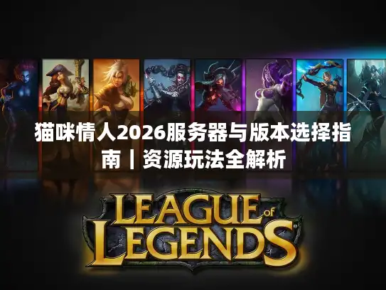 猫咪情人2026服务器与版本选择指南|资源玩法全解析 猫咪情人2026服务器与版本选择指南|资源玩法全解析
