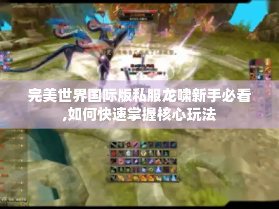 完美世界国际版私服龙啸新手必看,如何快速掌握核心玩法