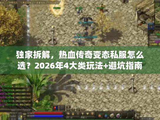 独家拆解，热血传奇变态私服怎么选？2026年4大类玩法+避坑指南