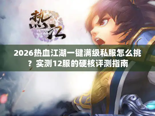 2026热血江湖一键满级私服怎么挑？实测12服的硬核评测指南