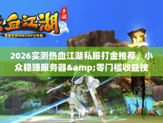 2026实测热血江湖私服打金推荐，小众稳赚服务器&零门槛收益技巧全解析