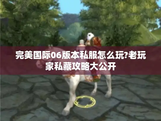 完美国际06版本私服怎么玩?老玩家私藏攻略大公开 完美国际06版本私服怎么玩?老玩家私藏攻略大公开