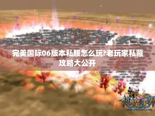 完美国际06版本私服怎么玩?老玩家私藏攻略大公开 完美国际06版本私服怎么玩?老玩家私藏攻略大公开