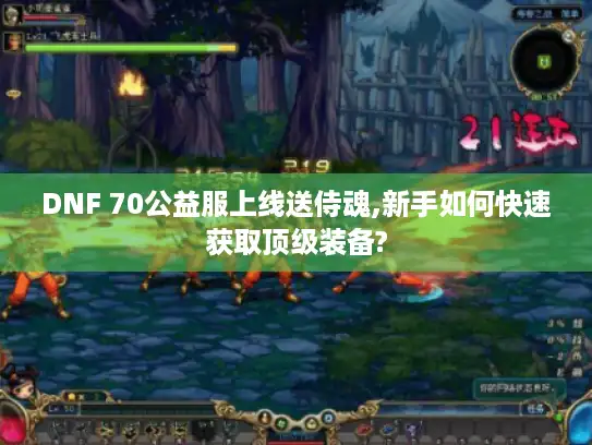 DNF 70公益服上线送侍魂,新手如何快速获取顶级装备?