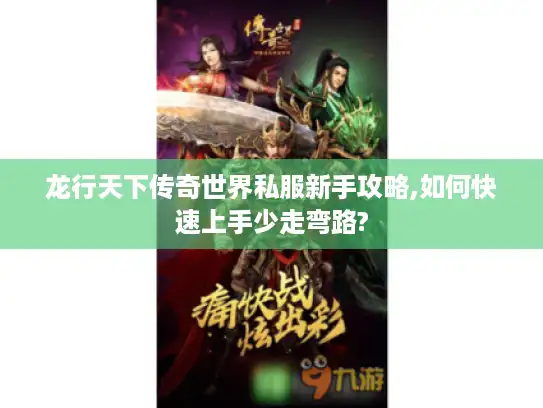 龙行天下传奇世界私服新手攻略,如何快速上手少走弯路? 龙行天下传奇世界私服新手攻略,如何快速上手少走弯路?