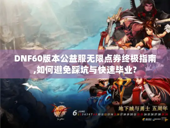 DNF60版本公益服无限点券终极指南,如何避免踩坑与快速毕业?