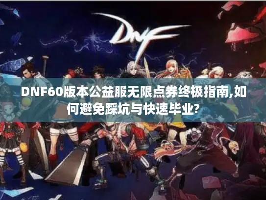 DNF60版本公益服无限点券终极指南,如何避免踩坑与快速毕业?