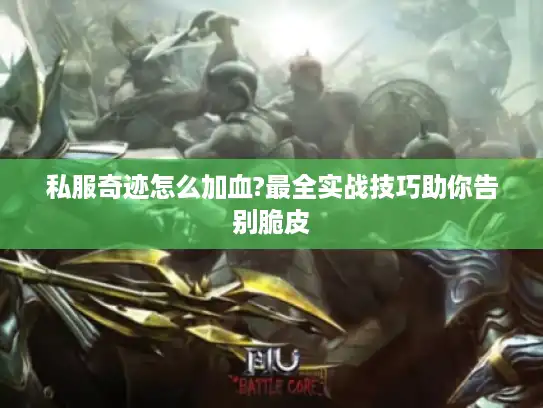 私服奇迹怎么加血?最全实战技巧助你告别脆皮