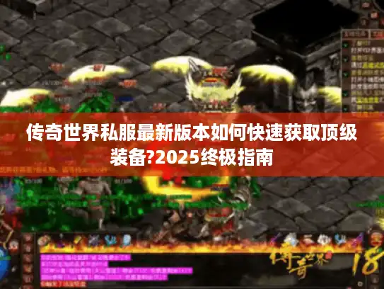 传奇世界私服最新版本如何快速获取顶级装备?2025终极指南 传奇世界私服最新版本如何快速获取顶级装备?2025终极指南