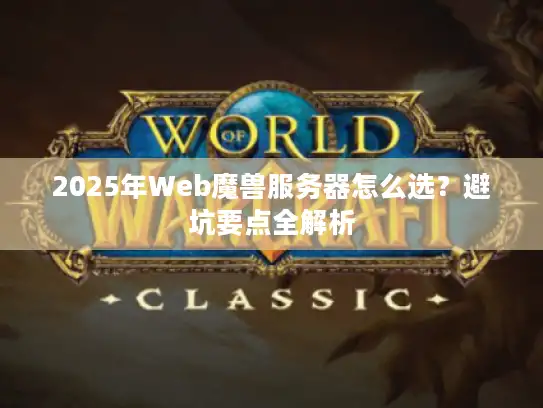2025年Web魔兽服务器怎么选？避坑要点全解析