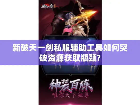 新破天一剑私服辅助工具如何突破资源获取瓶颈? 新破天一剑私服辅助工具如何突破资源获取瓶颈?